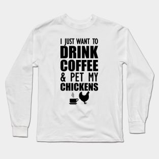 Coffee - I just want to drink coffee and pet my chickens Long Sleeve T-Shirt